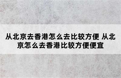 从北京去香港怎么去比较方便 从北京怎么去香港比较方便便宜